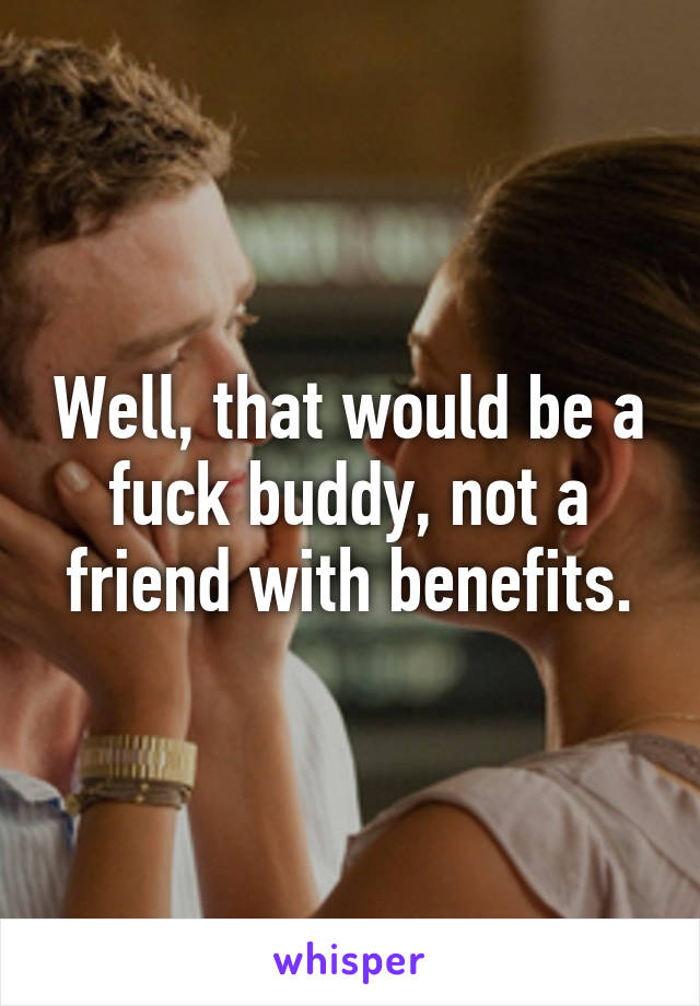 Well, that would be a fuck buddy, not a friend with benefits.