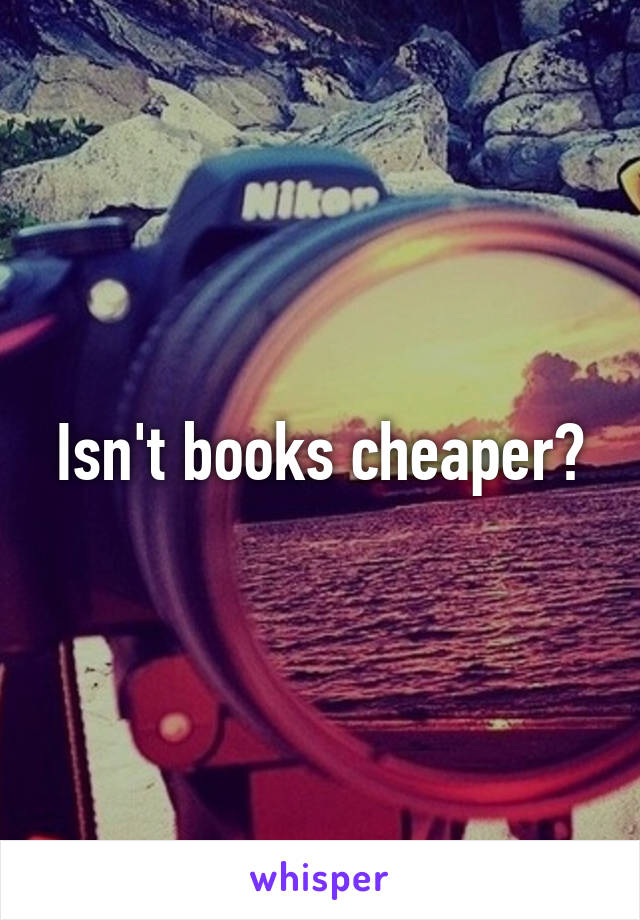 Isn't books cheaper?