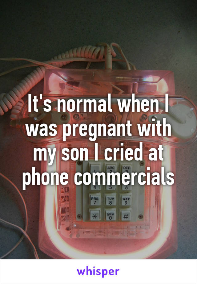 It's normal when I was pregnant with my son I cried at phone commercials