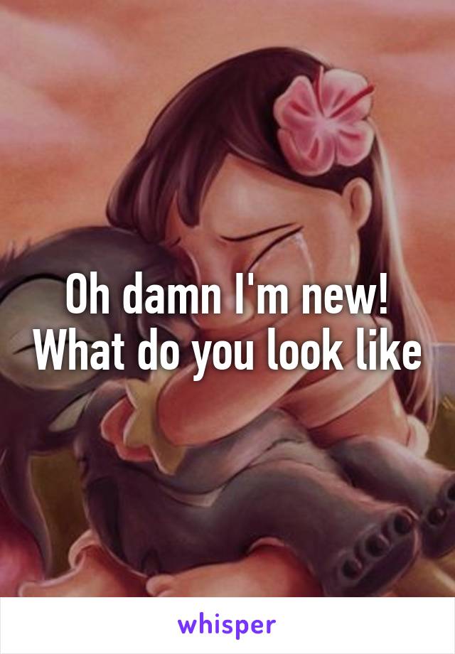 Oh damn I'm new! What do you look like