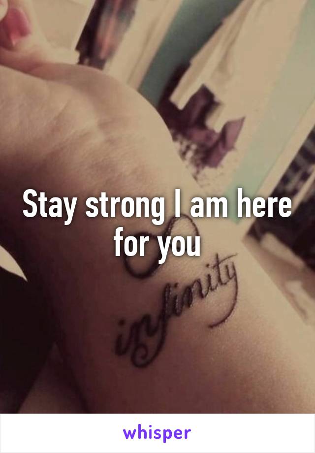 Stay strong I am here for you