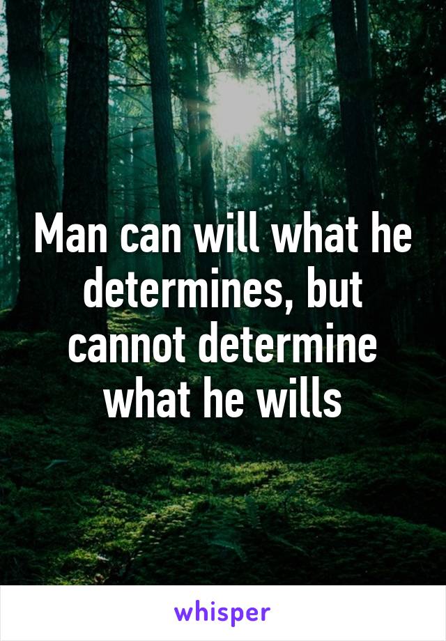 Man can will what he determines, but cannot determine what he wills