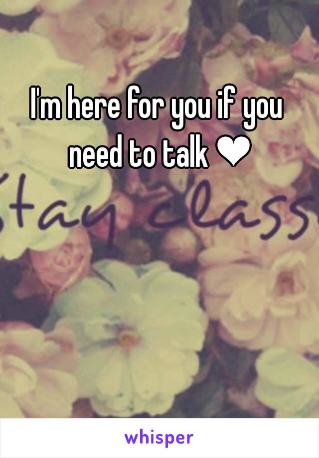 I'm here for you if you need to talk ❤
