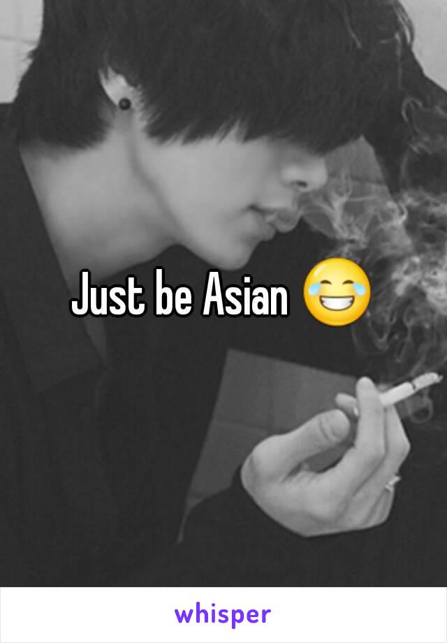 Just be Asian 😂