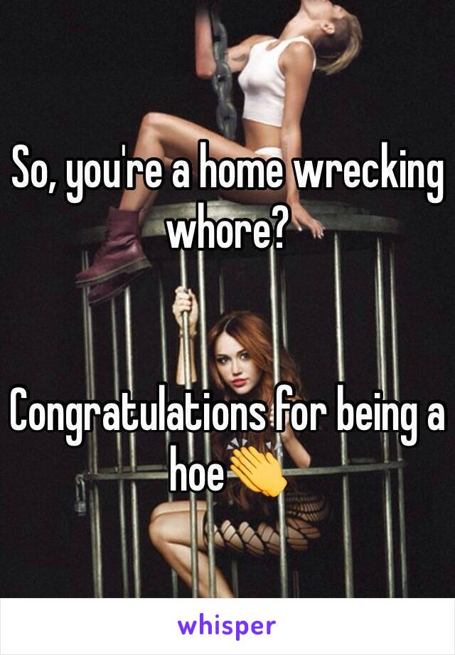 So, you're a home wrecking whore?


Congratulations for being a hoe👏