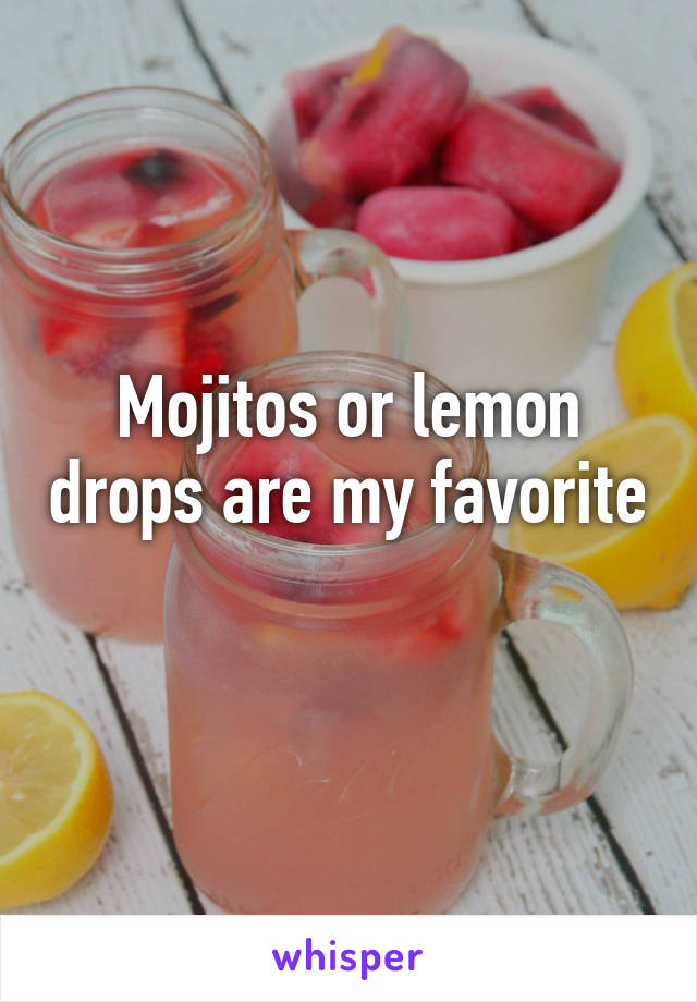 Mojitos or lemon drops are my favorite 