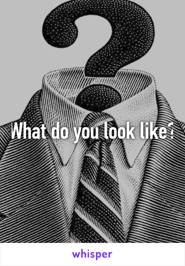 What do you look like?