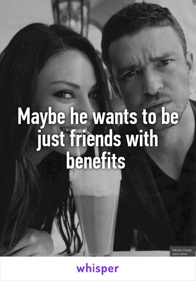 Maybe he wants to be just friends with benefits 