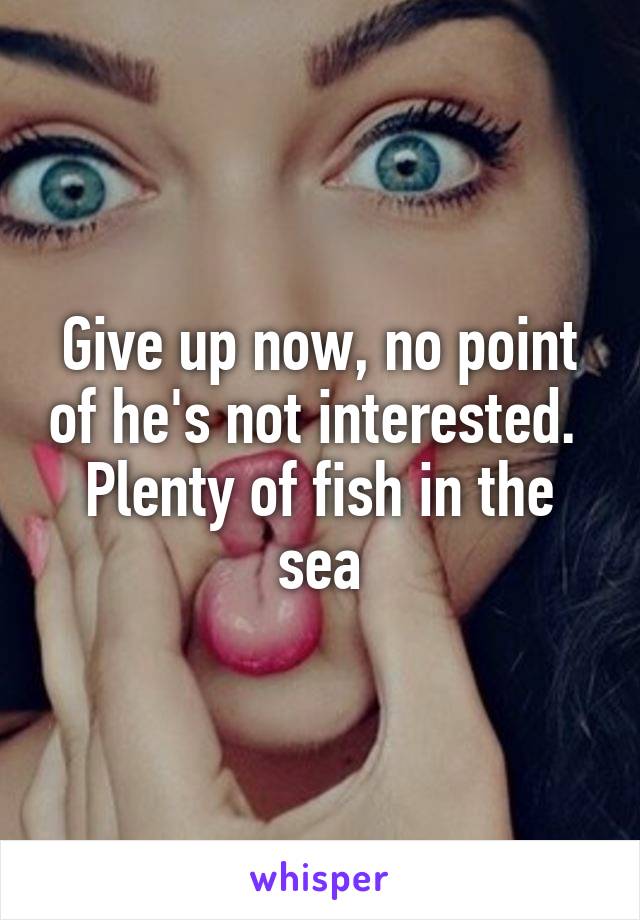 Give up now, no point of he's not interested.  Plenty of fish in the sea