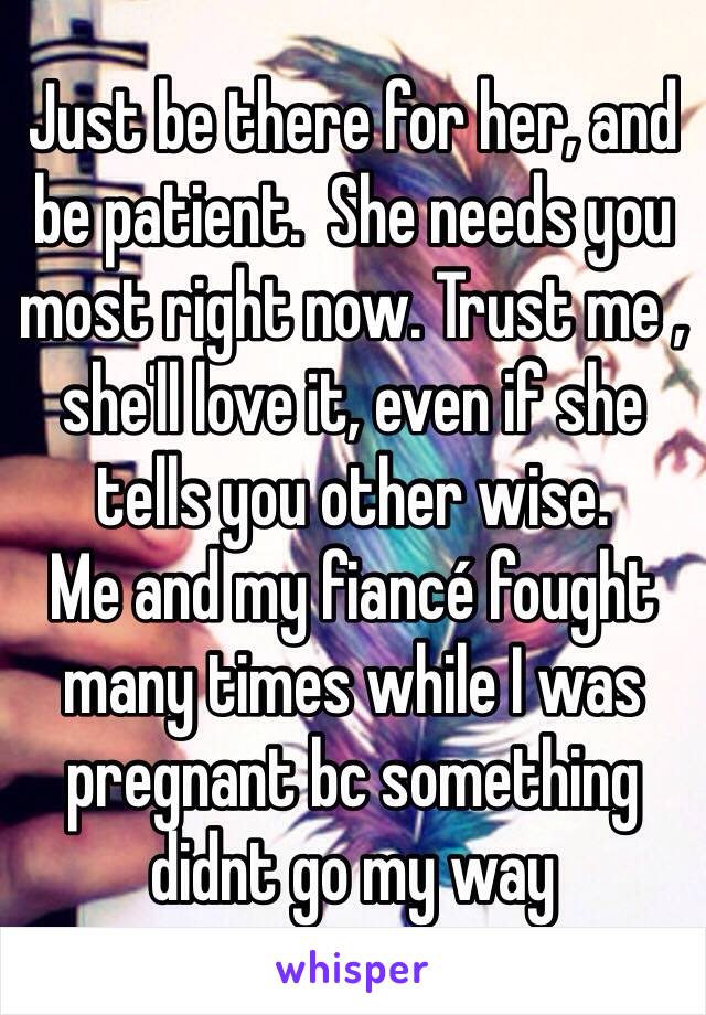 Just be there for her, and be patient.  She needs you most right now. Trust me , she'll love it, even if she tells you other wise. 
Me and my fiancé fought many times while I was pregnant bc something didnt go my way