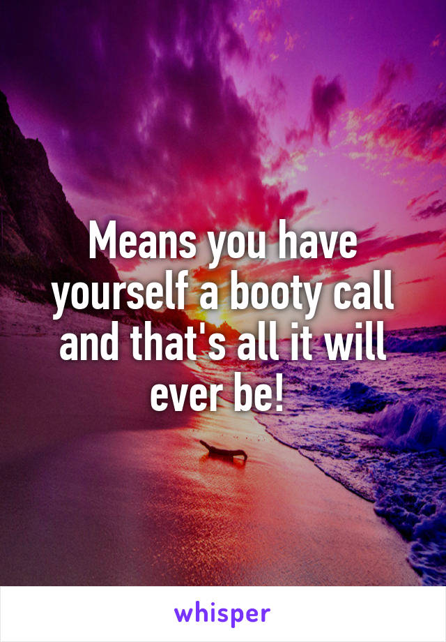 Means you have yourself a booty call and that's all it will ever be! 