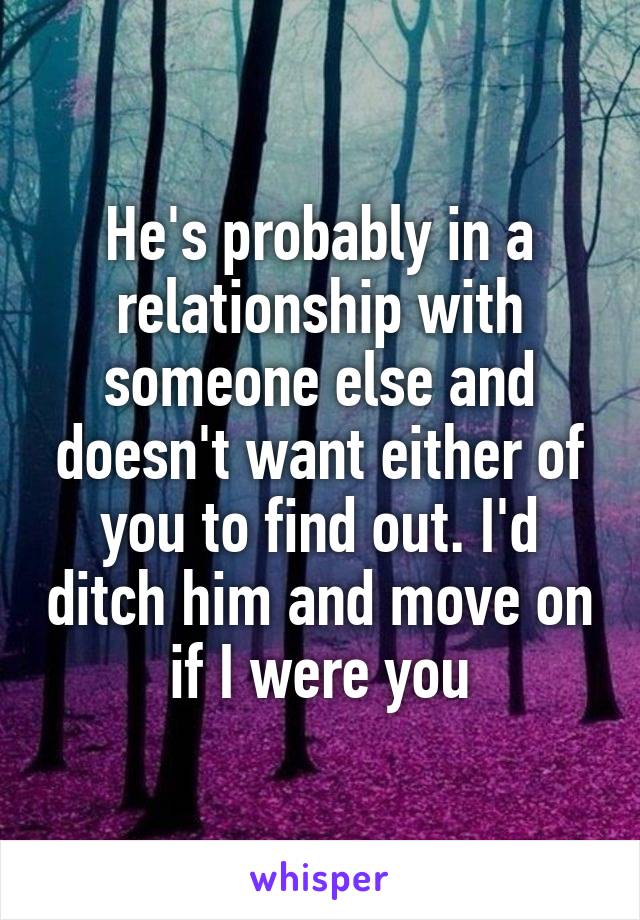 He's probably in a relationship with someone else and doesn't want either of you to find out. I'd ditch him and move on if I were you