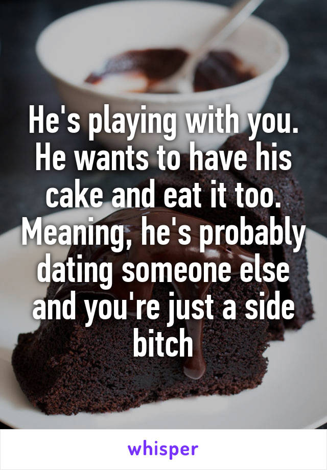 He's playing with you. He wants to have his cake and eat it too. Meaning, he's probably dating someone else and you're just a side bitch