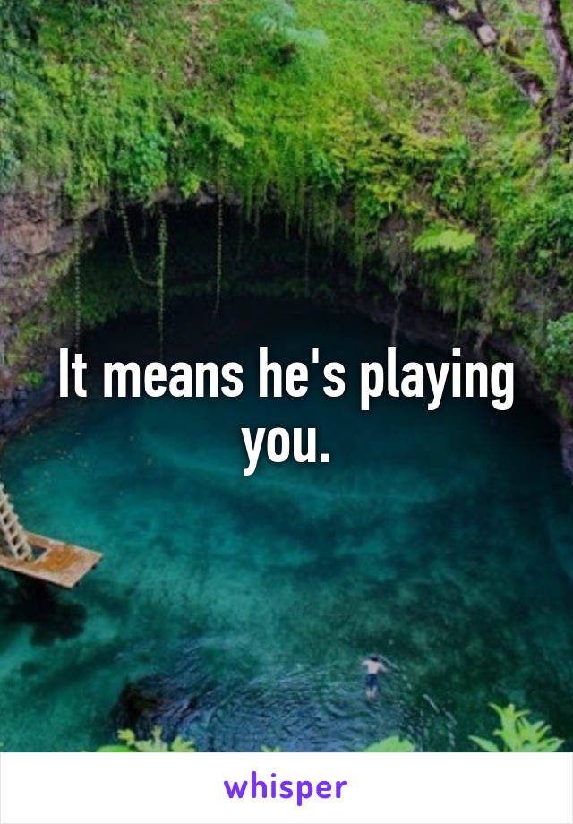 It means he's playing you.