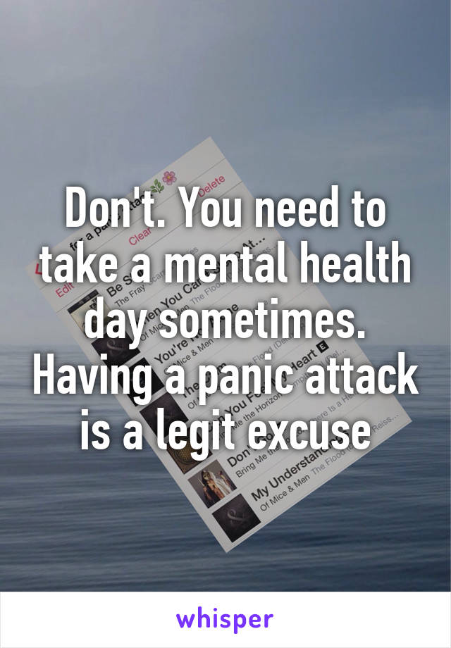 Don't. You need to take a mental health day sometimes. Having a panic attack is a legit excuse