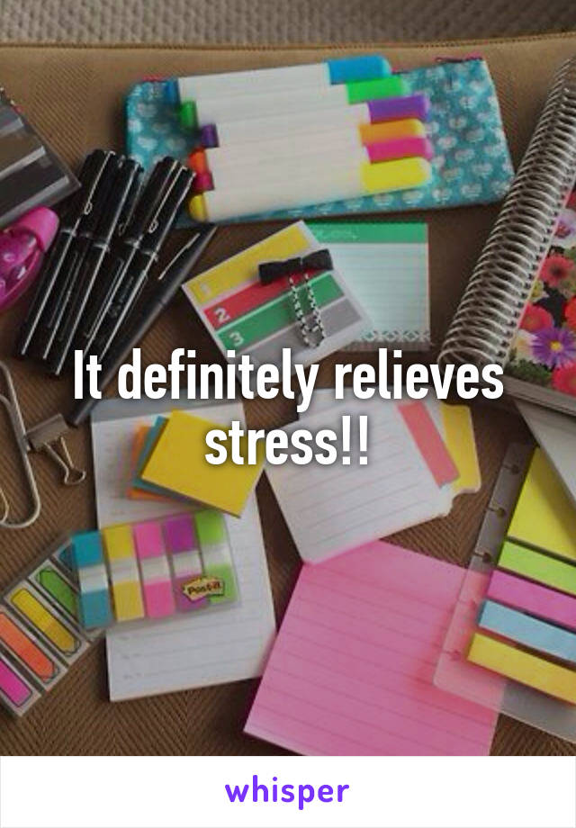 It definitely relieves stress!!