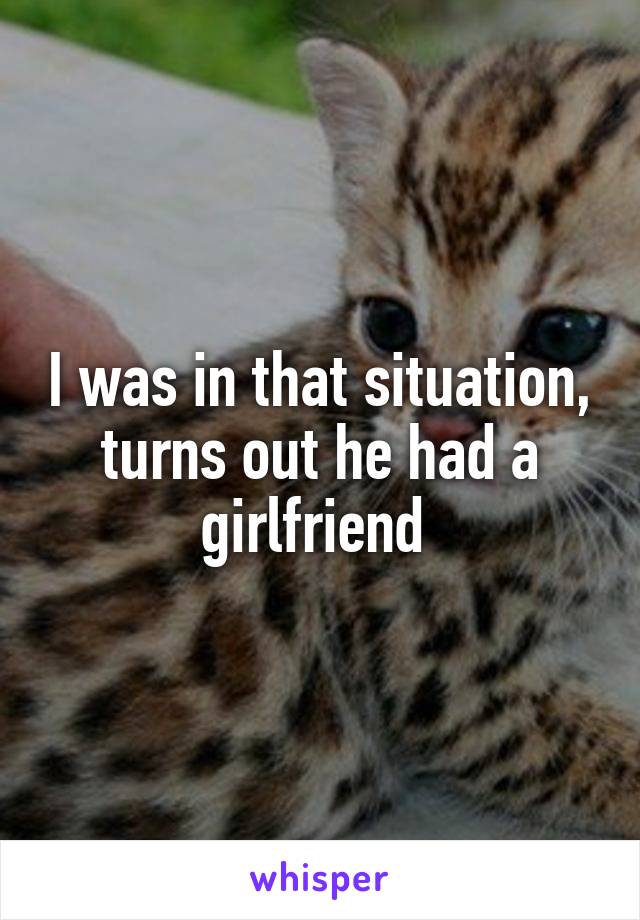 I was in that situation, turns out he had a girlfriend 