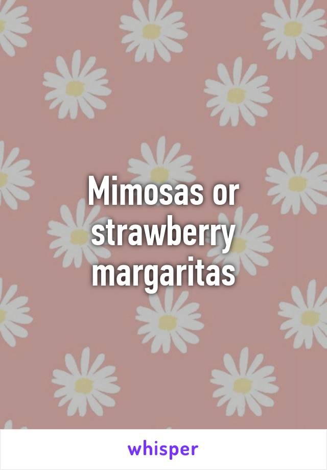 Mimosas or strawberry margaritas