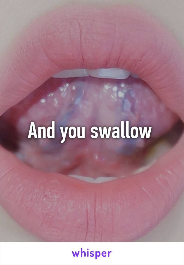And you swallow 