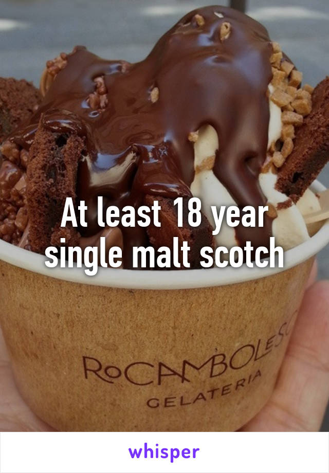 At least 18 year single malt scotch