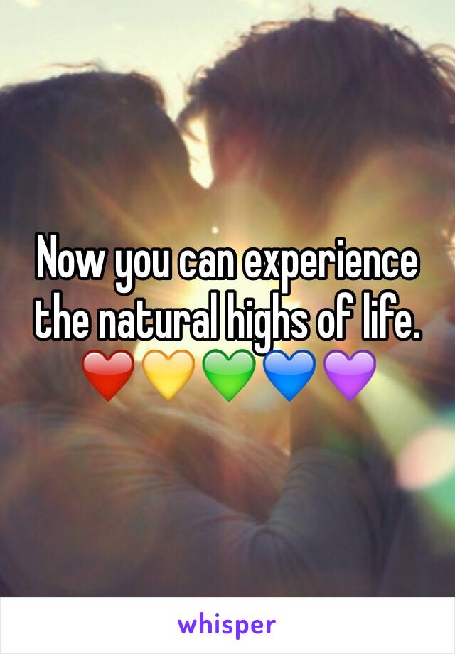 Now you can experience the natural highs of life. ❤️💛💚💙💜 