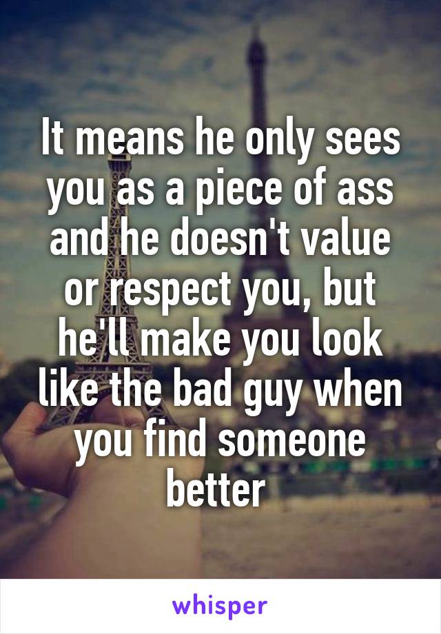 It means he only sees you as a piece of ass and he doesn't value or respect you, but he'll make you look like the bad guy when you find someone better 