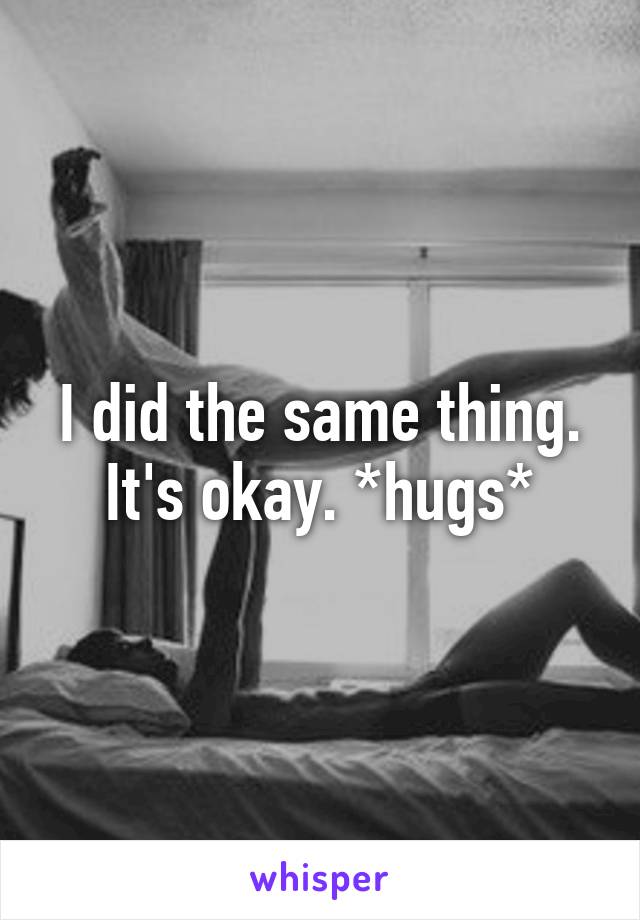 I did the same thing. It's okay. *hugs*