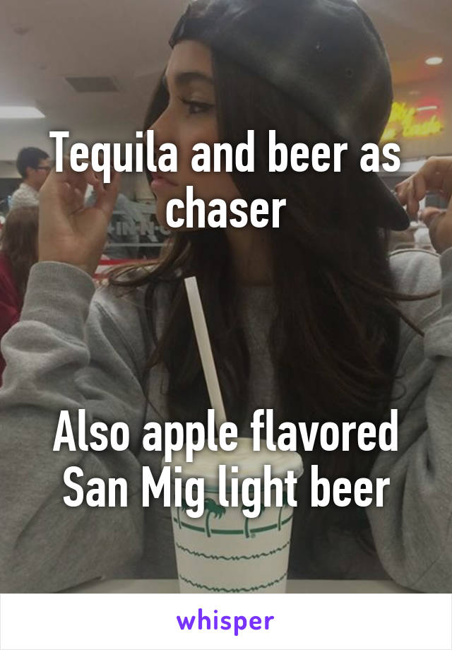 Tequila and beer as chaser



Also apple flavored San Mig light beer