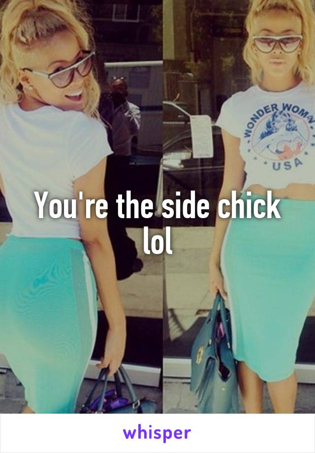 You're the side chick lol