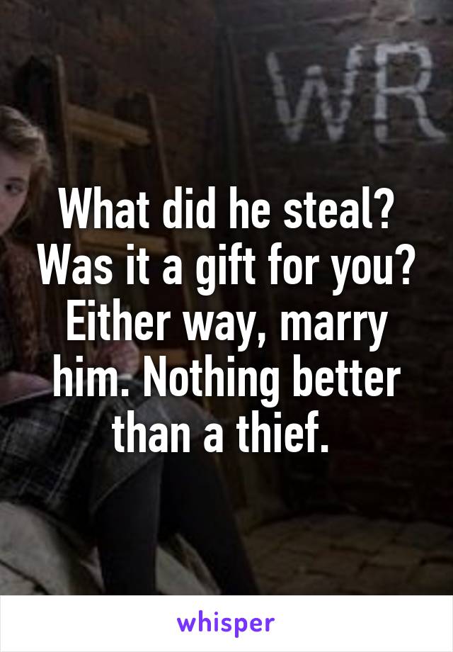 What did he steal? Was it a gift for you?
Either way, marry him. Nothing better than a thief. 