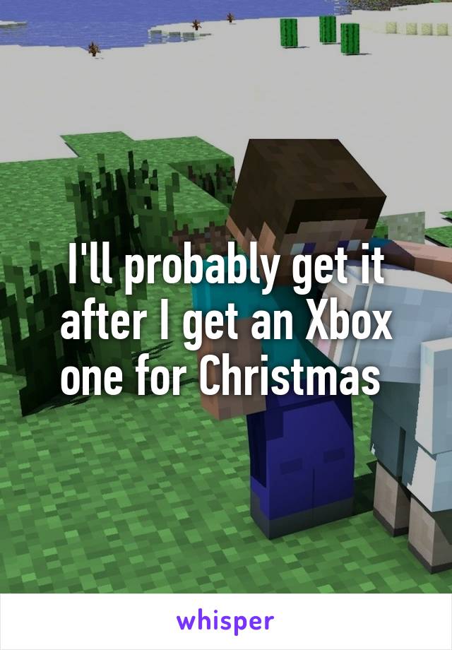 I'll probably get it after I get an Xbox one for Christmas 