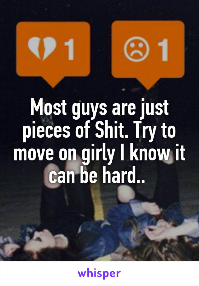 Most guys are just pieces of Shit. Try to move on girly I know it can be hard.. 