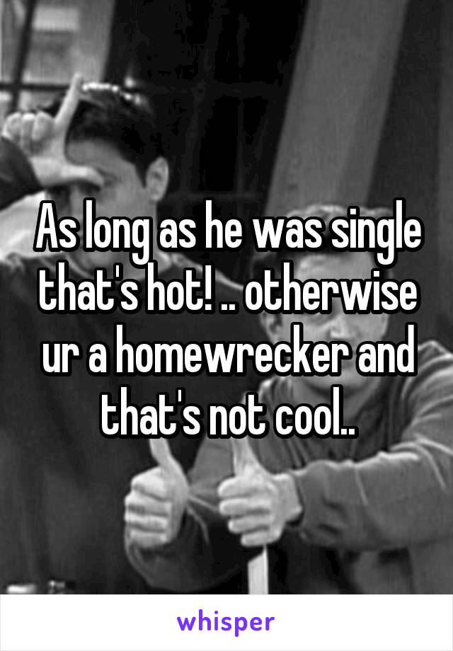 As long as he was single that's hot! .. otherwise ur a homewrecker and that's not cool..