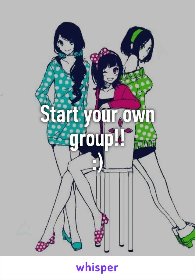 Start your own group!!
:)