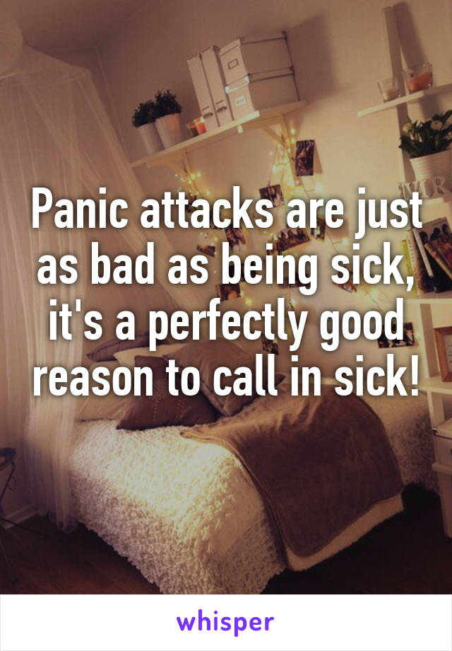 Panic attacks are just as bad as being sick, it's a perfectly good reason to call in sick!
