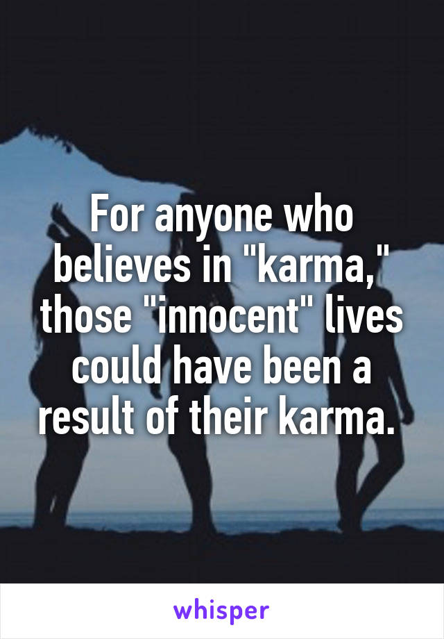 For anyone who believes in "karma," those "innocent" lives could have been a result of their karma. 