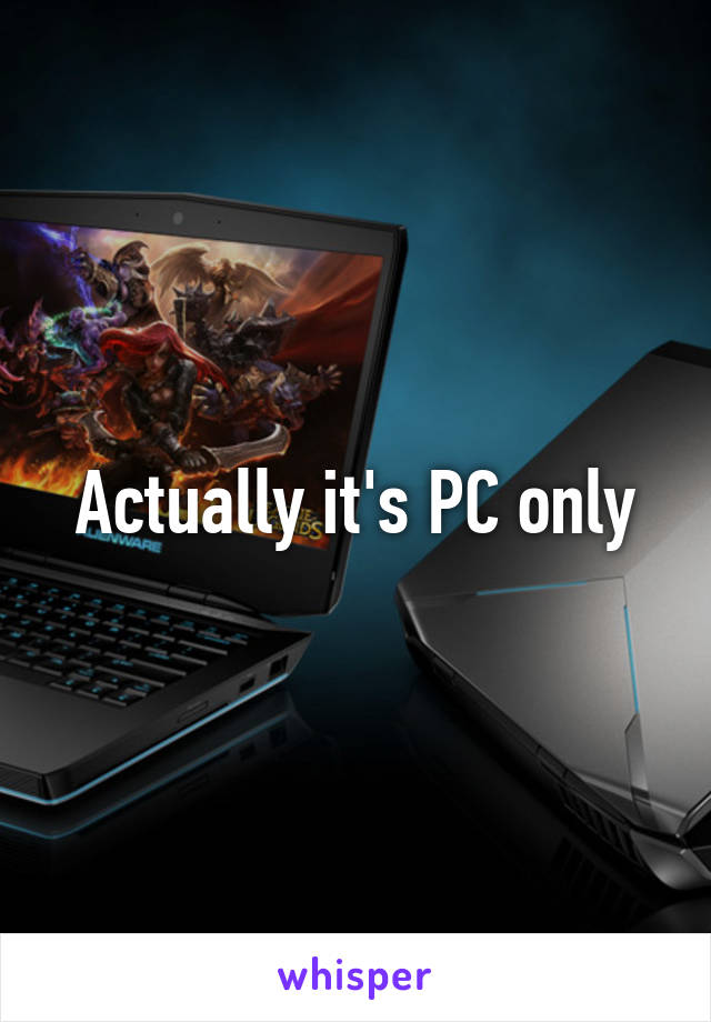 Actually it's PC only