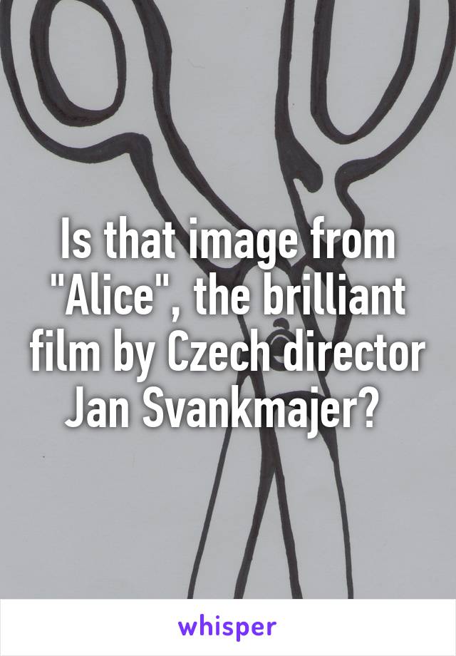 Is that image from "Alice", the brilliant film by Czech director Jan Svankmajer? 