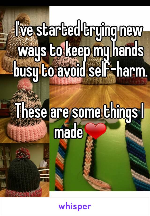 I've started trying new ways to keep my hands busy to avoid self-harm.

These are some things I made❤