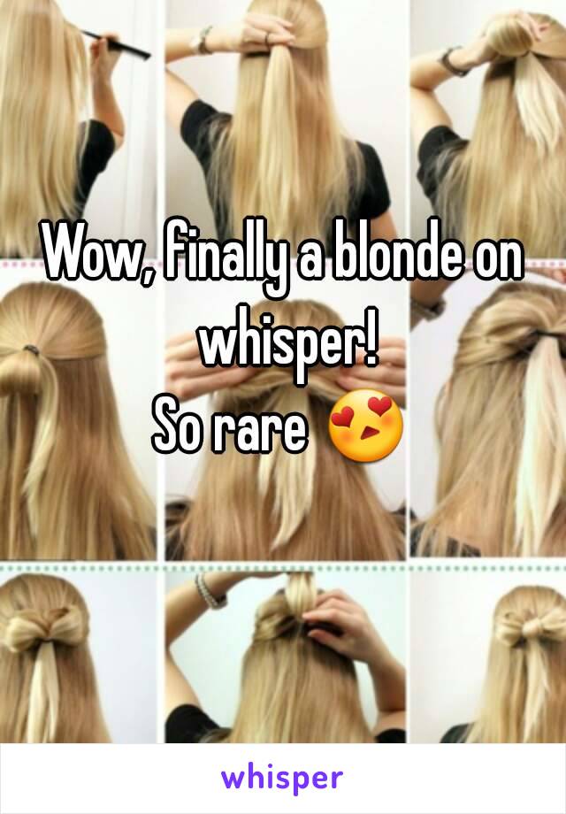 Wow, finally a blonde on whisper!
So rare 😍 