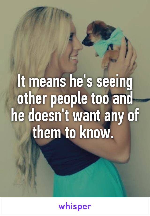 It means he's seeing other people too and he doesn't want any of them to know. 