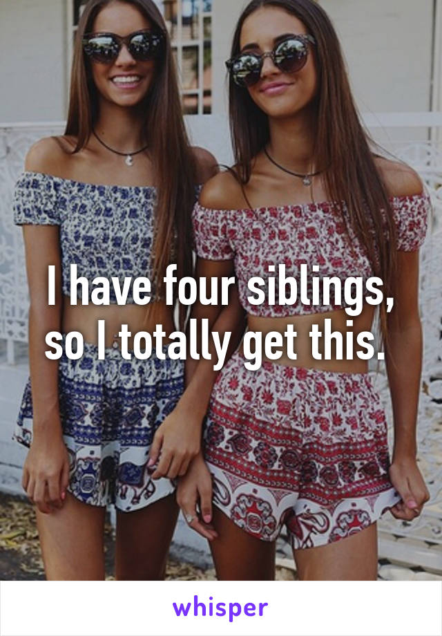 I have four siblings, so I totally get this. 