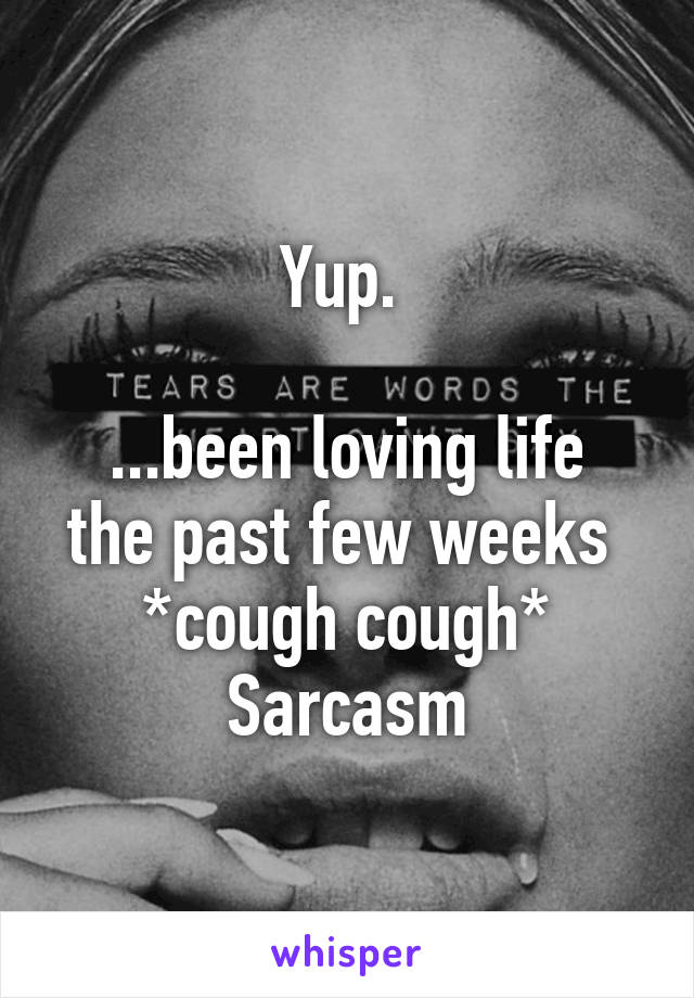 Yup. 

...been loving life the past few weeks 
*cough cough*
Sarcasm