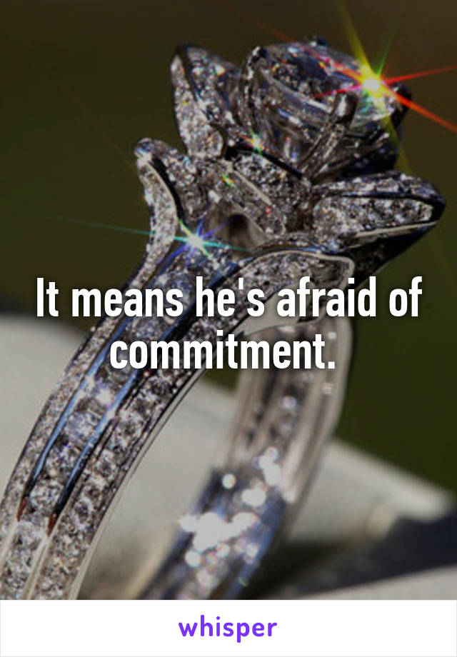 It means he's afraid of commitment. 
