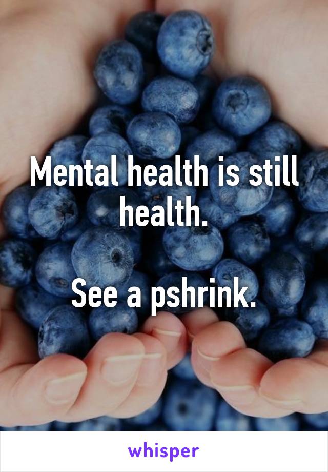 Mental health is still health.

See a pshrink.