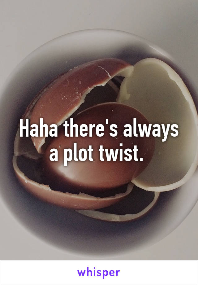 Haha there's always a plot twist. 