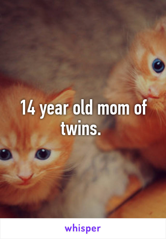 14 year old mom of twins. 
