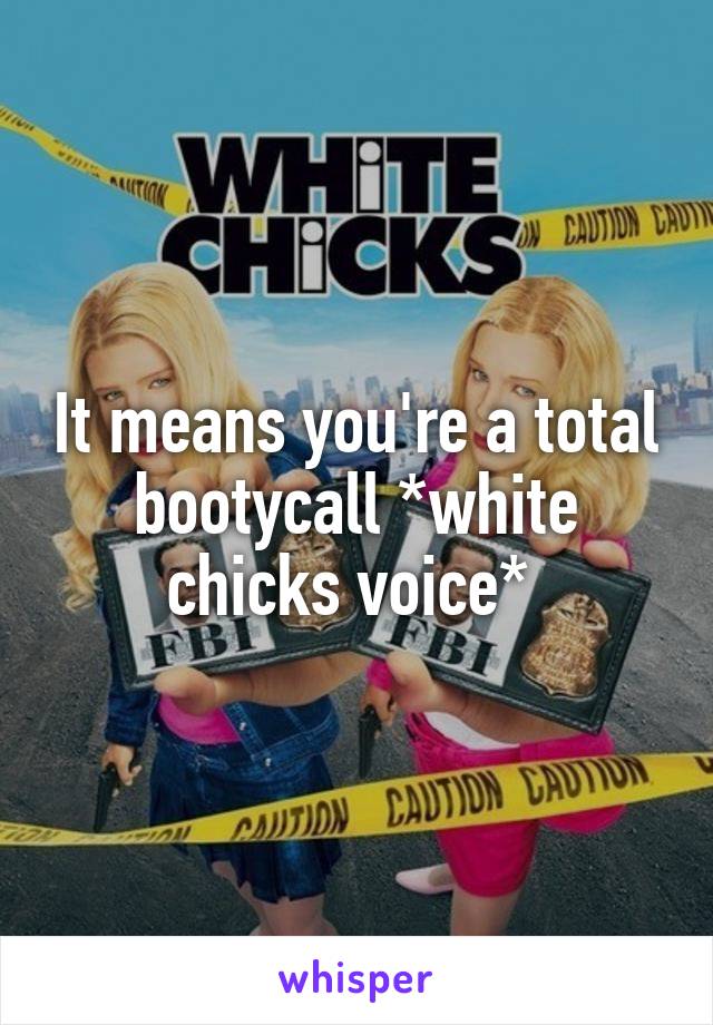 It means you're a total bootycall *white chicks voice* 