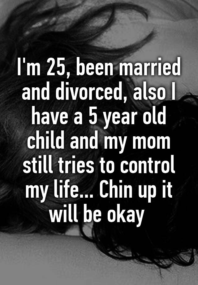 i-m-25-been-married-and-divorced-also-i-have-a-5-year-old-child-and