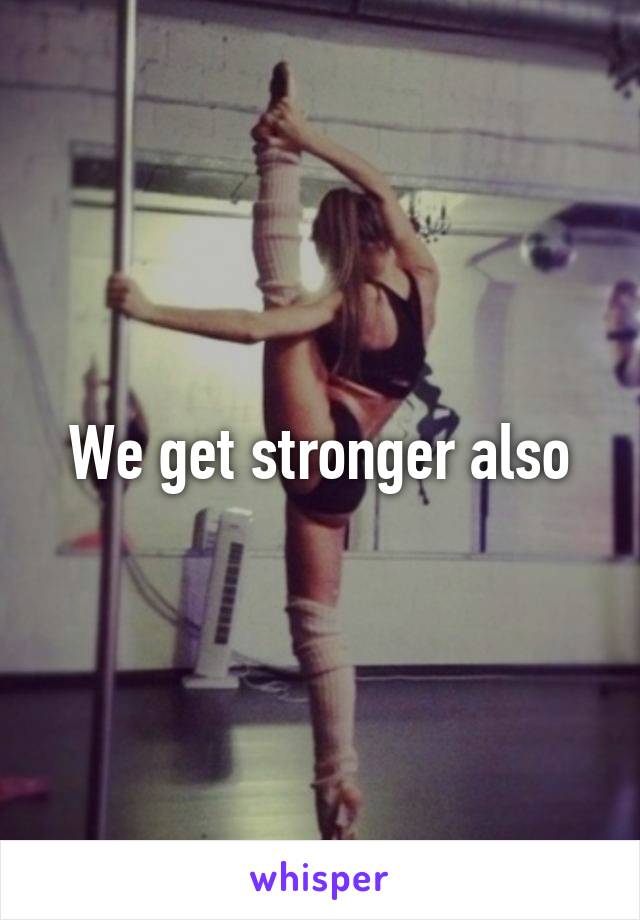 We get stronger also